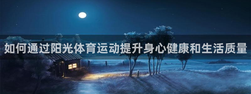 nba直播劲球体育：如何通过阳光体育运动提升身心健康和生活质量