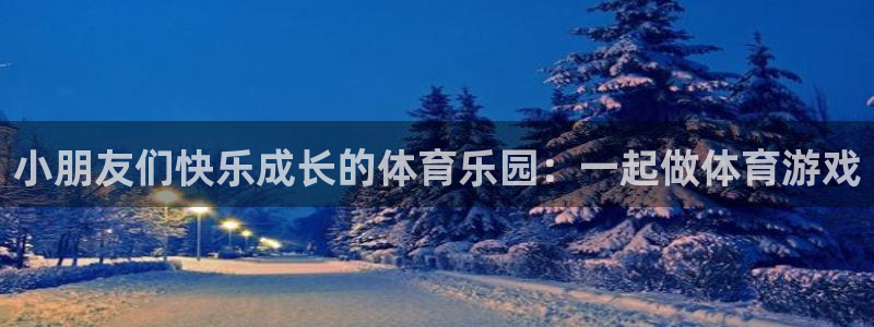 劲球体育app官网入口下载安装：小朋友们快乐成长的体育乐园：一起做体育游戏
