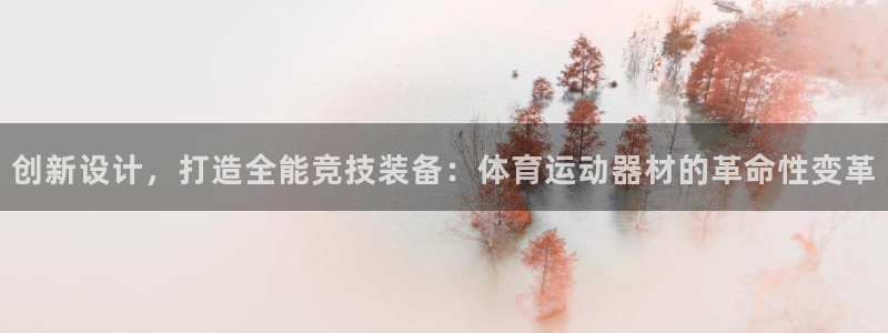 劲球体育在线：创新设计，打造全能竞技装备：体育运动器材的革命性变革