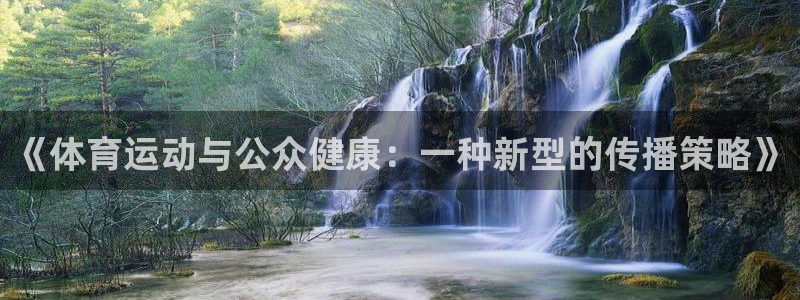 劲球体育赛事直播：《体育运动与公众健康：一种新型的传播策略》